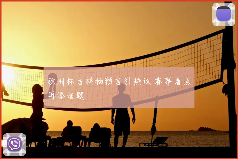 欧洲杯吉祥物预言引热议 赛事看点再添话题