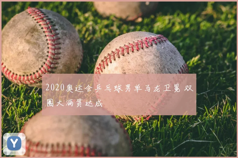2020奥运会乒乓球男单马龙卫冕 双圈大满贯达成