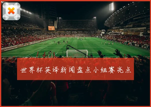 世界杯英译新闻盘点小组赛亮点