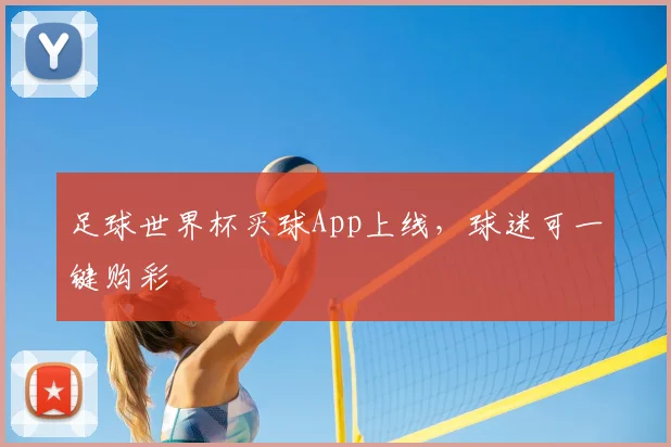 足球世界杯买球App上线,球迷可一键购彩
