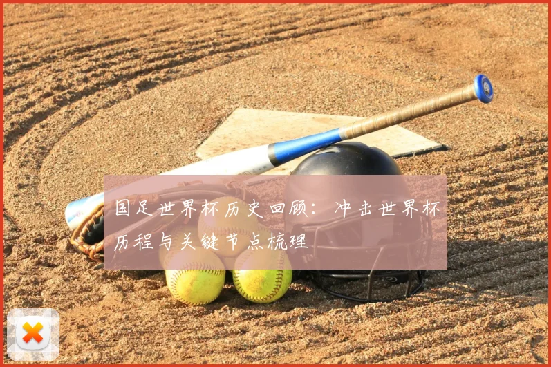 国足世界杯历史回顾：冲击世界杯历程与关键节点梳理