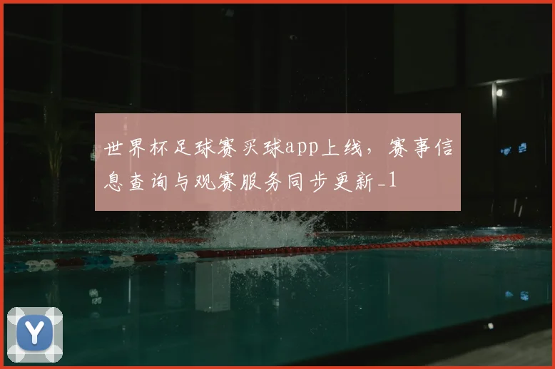 世界杯足球赛买球app上线，赛事信息查询与观赛服务同步更新_1